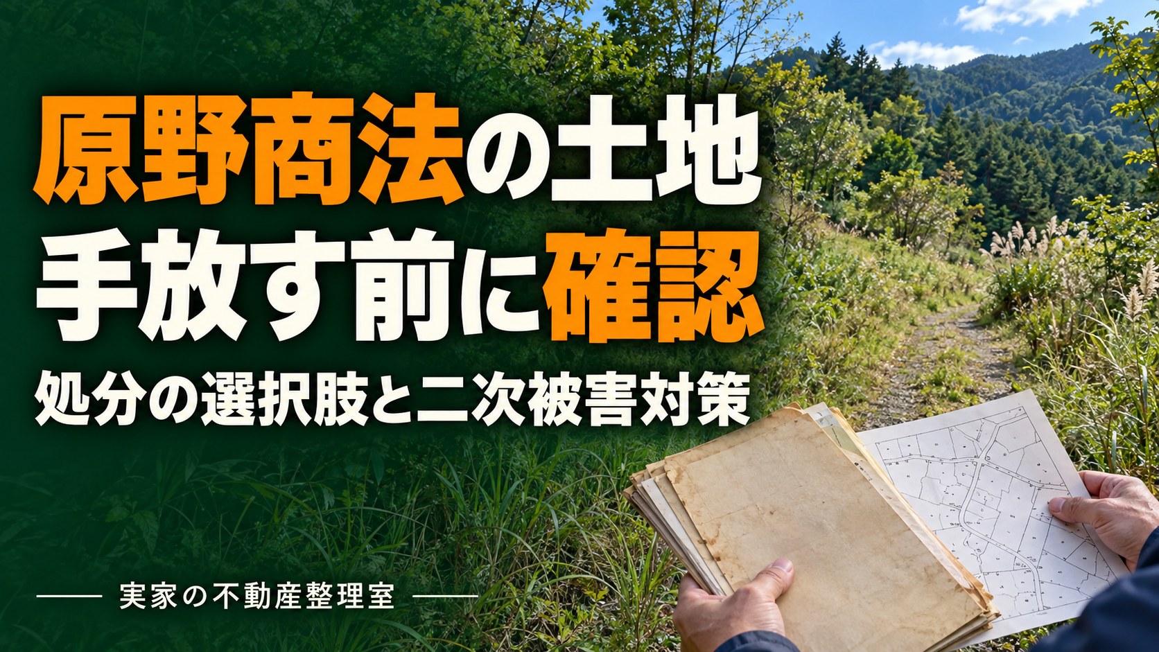 草木の茂る山あいの土地を背景に、古い購入資料と地図を確認する手元。「原野商法の土地」「手放す前に確認」「処分の選択肢と二次被害対策」の大きな文字を入れたイメージ画像